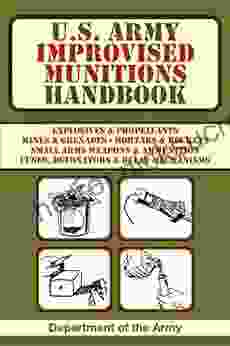 U S Army Improvised Munitions Handbook: Explosives Propellants Mines Grenades Mortars Rockets Small Arms Weapons Ammunition Fuses Detonators Delay Mechanisms (US Army Survival)