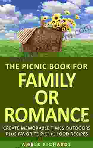 The Picnic for Family or Romance: Create Memorable Times Outdoors Plus Favorite Picnic Food Recipes