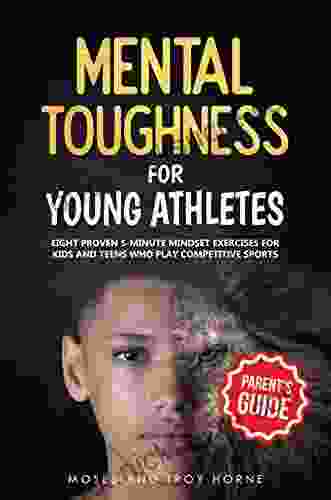 Mental Toughness For Young Athletes (Parent s Guide): Eight Proven 5 Minute Mindset Exercises For Kids And Teens Who Play Competitive Sports