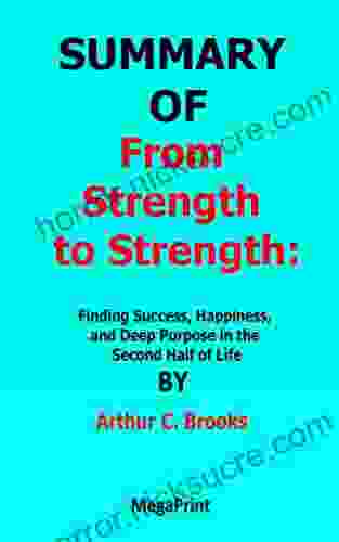 SUMMARY OF From Strength To Strength Finding Success Happiness And Deep Purpose In The Second Half Of Life By Arthur C Brooks