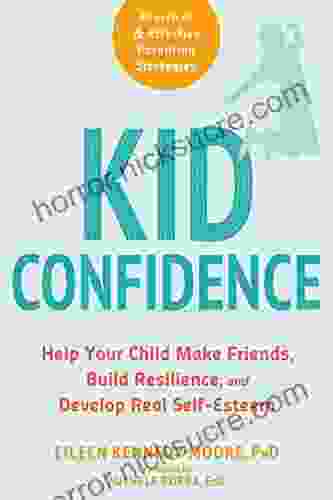 Kid Confidence: Help Your Child Make Friends Build Resilience And Develop Real Self Esteem