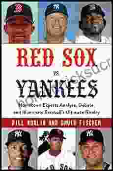 Red Sox Vs Yankees: Hometown Experts Analyze Debate And Illuminate Baseball S Ultimate Rivalry (Classic Sports Rivalries)