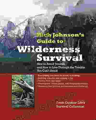 RICH JOHNSON S GUIDE TO WILDERNESS SURVIVAL: How To Avoid Trouble And How To Live Through The Trouble You Can T Avoid