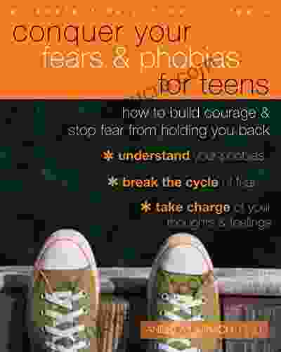 Conquer Your Fears And Phobias For Teens: How To Build Courage And Stop Fear From Holding You Back