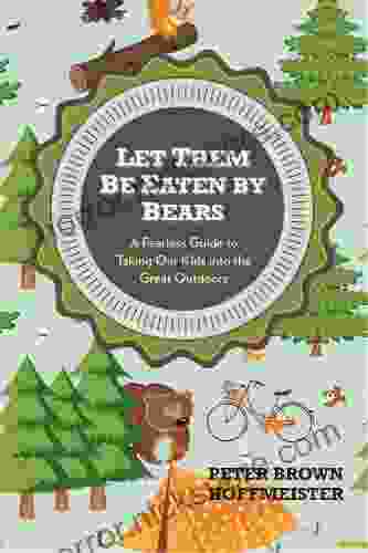 Let Them Be Eaten By Bears: A Fearless Guide to Taking Our Kids Into the Great Outdoors