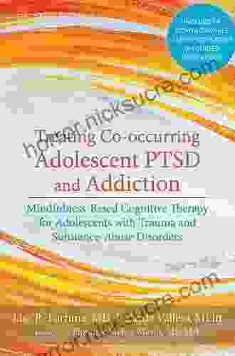 Treating Co Occurring Adolescent PTSD And Addiction: Mindfulness Based Cognitive Therapy For Adolescents With Trauma And Substance Abuse Disorders