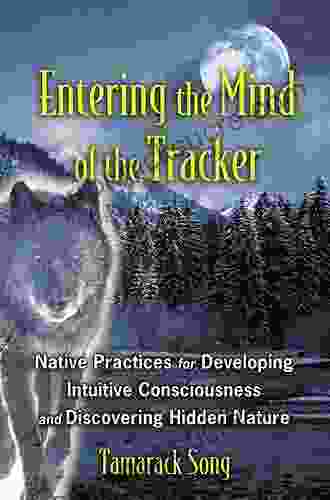 Entering The Mind Of The Tracker: Native Practices For Developing Intuitive Consciousness And Discovering Hidden Nature