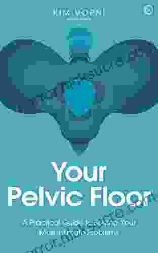 Your Pelvic Floor: A Practical Guide To Solving Your Most Intimate Problems