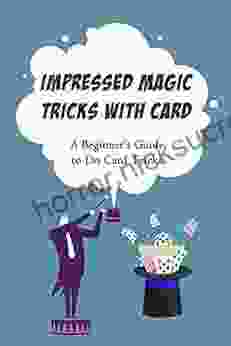 Impressed Magic Tricks with Card: A Beginner s Guide to Do Card Tricks