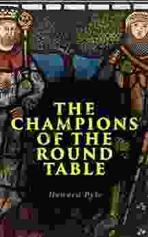 The Champions Of The Round Table: Arthurian Legends Myths Of Sir Lancelot Sir Tristan Sir Percival