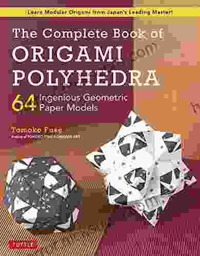 The Complete Of Origami Polyhedra: 64 Ingenious Geometric Paper Models (Learn Modular Origami From Japan S Leading Master )