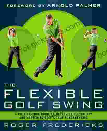 The Flexible Golf Swing: A Cutting Edge Guide to Improving Flexibility and Mastering Golf s True Fundamentals