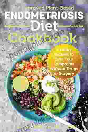 The Improved Plant Based Endometriosis Diet Cookbook: Healthy Recipes To Cure Your Symptoms Without Drugs Or Surgery