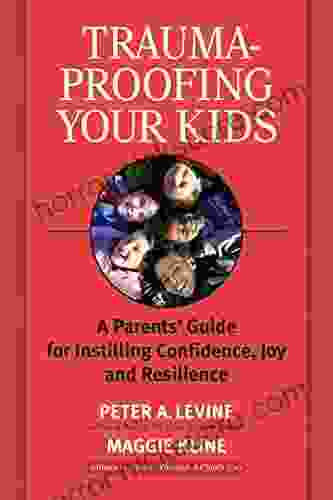 Trauma Proofing Your Kids: A Parents Guide for Instilling Confidence Joy and Resilience