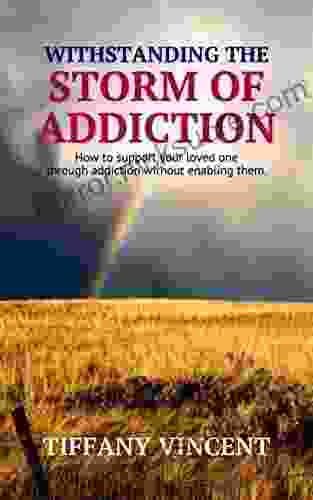 WITHSTANDING THE STORM OF ADDICTION : How To Support Your Loved One Through Addiction Without Enabling Them