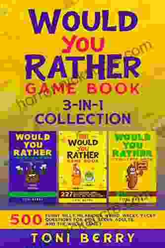 Would You Rather Game 3 In 1 Collection: 500 Funny Silly Hilarious Weird Wacky Yucky Questions For Kids Teens Adults And The Whole Family